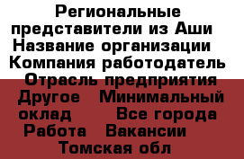 Региональные представители из Аши › Название организации ­ Компания-работодатель › Отрасль предприятия ­ Другое › Минимальный оклад ­ 1 - Все города Работа » Вакансии   . Томская обл.